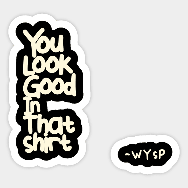 You Look Good in That Shirt Sticker by WYSP